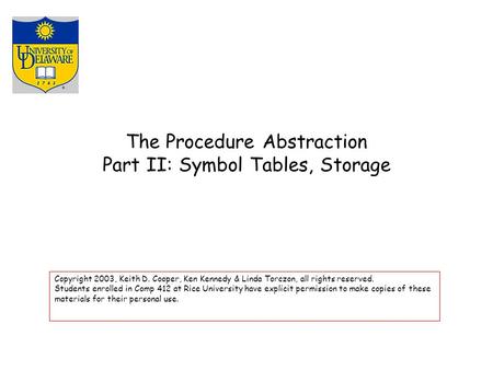 The Procedure Abstraction Part II: Symbol Tables, Storage Copyright 2003, Keith D. Cooper, Ken Kennedy & Linda Torczon, all rights reserved. Students enrolled.