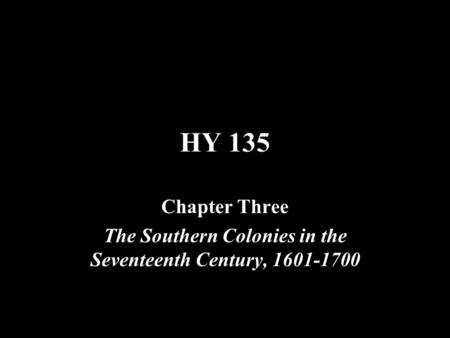HY 135 Chapter Three The Southern Colonies in the Seventeenth Century, 1601-1700.