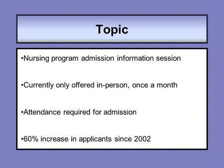 Topic Nursing program admission information session Currently only offered in-person, once a month Attendance required for admission 60% increase in applicants.