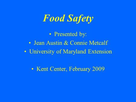 Food Safety Presented by: Jean Austin & Connie Metcalf University of Maryland Extension Kent Center, February 2009.