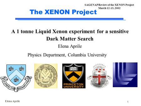 Elena Aprile 1 SAGENAP Review of the XENON Project March 12-13, 2002 The XENON Project A 1 tonne Liquid Xenon experiment for a sensitive Dark Matter Search.