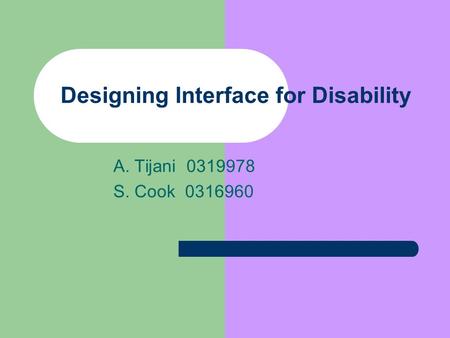Designing Interface for Disability A. Tijani 0319978 S. Cook 0316960.