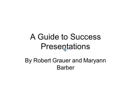 A Guide to Success Presentations By Robert Grauer and Maryann Barber.