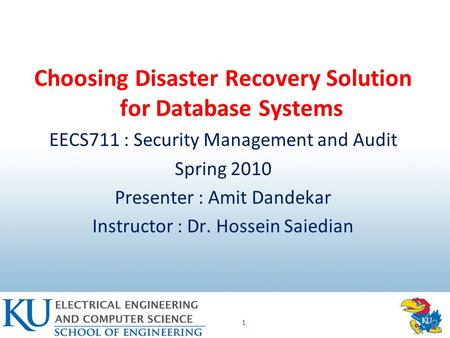 1 Choosing Disaster Recovery Solution for Database Systems EECS711 : Security Management and Audit Spring 2010 Presenter : Amit Dandekar Instructor : Dr.