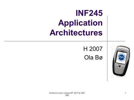 Molde University College INF 245 Fall 2007 OBø 1 INF245 Application Architectures H 2007 Ola Bø.