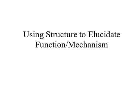 Using Structure to Elucidate Function/Mechanism An experimental strategy for – determining the arrangement of atoms/molecules in space to obtain structural.