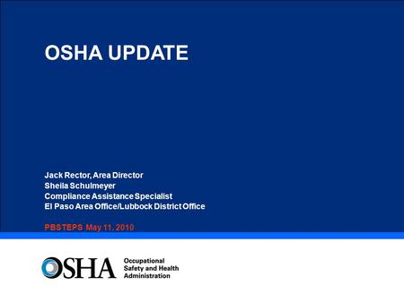 OSHA UPDATE Jack Rector, Area Director Sheila Schulmeyer Compliance Assistance Specialist El Paso Area Office/Lubbock District Office PBSTEPS May 11, 2010.