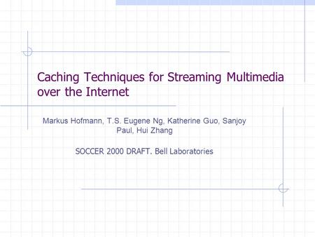 Caching Techniques for Streaming Multimedia over the Internet Markus Hofmann, T.S. Eugene Ng, Katherine Guo, Sanjoy Paul, Hui Zhang SOCCER 2000 DRAFT.