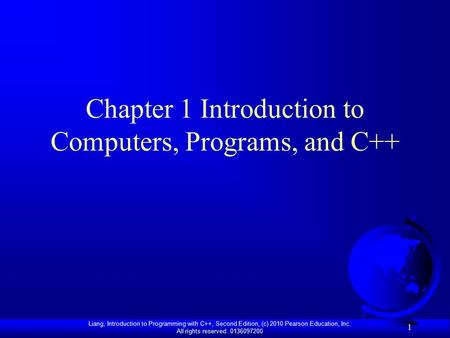 Liang, Introduction to Programming with C++, Second Edition, (c) 2010 Pearson Education, Inc. All rights reserved. 0136097200 1 Chapter 1 Introduction.