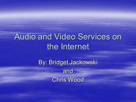 Audio and Video Services on the Internet By: Bridget Jackowski and Chris Wood.