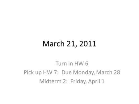 March 21, 2011 Turn in HW 6 Pick up HW 7: Due Monday, March 28 Midterm 2: Friday, April 1.