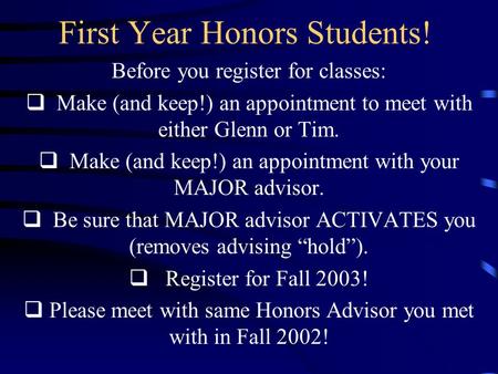 First Year Honors Students! Before you register for classes:  Make (and keep!) an appointment to meet with either Glenn or Tim.  Make (and keep!) an.