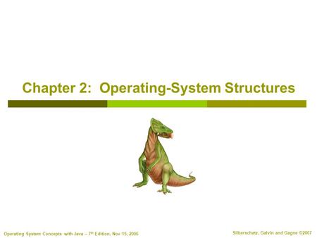 Silberschatz, Galvin and Gagne ©2007 Operating System Concepts with Java – 7 th Edition, Nov 15, 2006 Chapter 2: Operating-System Structures.