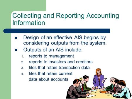 Collecting and Reporting Accounting Information Design of an effective AIS begins by considering outputs from the system. Outputs of an AIS include: 1.