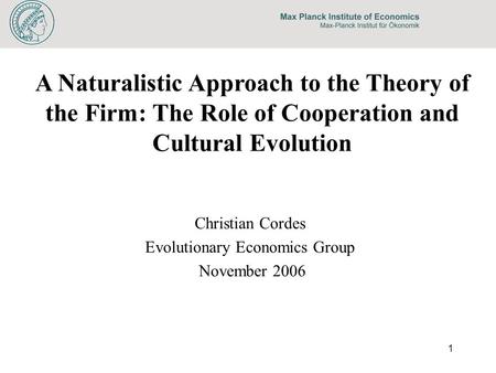 1 A Naturalistic Approach to the Theory of the Firm: The Role of Cooperation and Cultural Evolution Christian Cordes Evolutionary Economics Group November.