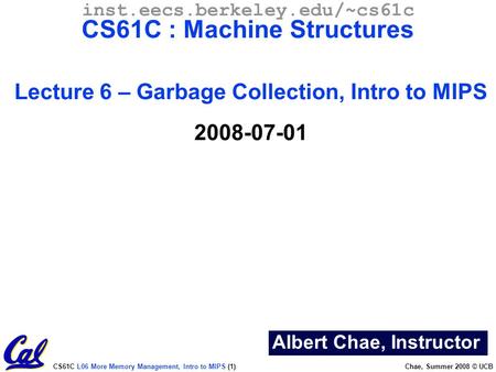 CS61C L06 More Memory Management, Intro to MIPS (1) Chae, Summer 2008 © UCB Albert Chae, Instructor inst.eecs.berkeley.edu/~cs61c CS61C : Machine Structures.