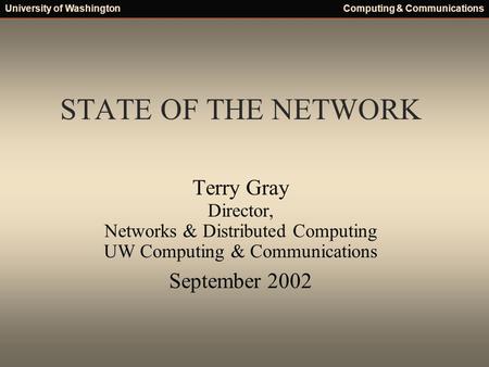 University of WashingtonComputing & Communications STATE OF THE NETWORK Terry Gray Director, Networks & Distributed Computing UW Computing & Communications.