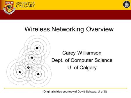 Wireless Networking Overview Carey Williamson Dept. of Computer Science U. of Calgary (Original slides courtesy of David Schwab, U of S)