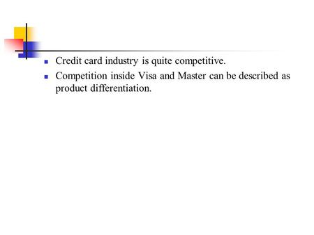Credit card industry is quite competitive. Competition inside Visa and Master can be described as product differentiation.