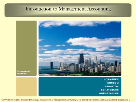 ©2008 Prentice Hall Business Publishing, Introduction to Management Accounting 14/e, Horngren/Sundem/Stratton/Schatzberg/Burgstahler 2 - 1 Introduction.