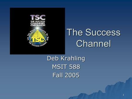 1 The Success Channel Deb Krahling MSIT 588 Fall 2005.