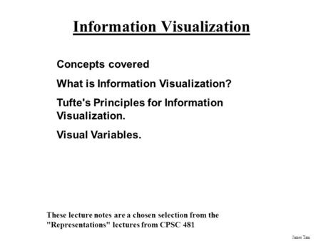 James Tam Information Visualization Concepts covered What is Information Visualization? Tufte's Principles for Information Visualization. Visual Variables.