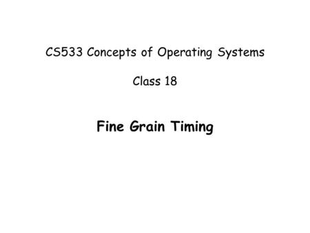 CS533 Concepts of Operating Systems Class 18 Fine Grain Timing.