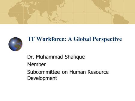 IT Workforce: A Global Perspective Dr. Muhammad Shafique Member Subcommittee on Human Resource Development.