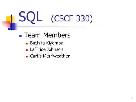 1 SQL (CSCE 330) Team Members Bushira Kiyemba La’Trice Johnson Curtis Merriweather.