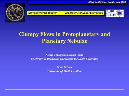 APNe Conference, Seattle, July 2003 Clumpy Flows in Protoplanetary and Planetary Nebulae Alexei Poludnenko, Adam Frank University of Rochester, Laboratory.