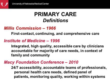 University of Nebraska Medical Center PRIMARY CARE Definitions Millis Commission – 1966 First-contact, continuing, and comprehensive care Institute of.