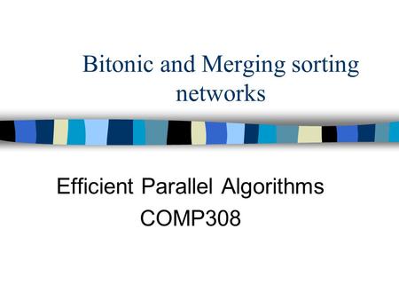 Bitonic and Merging sorting networks Efficient Parallel Algorithms COMP308.