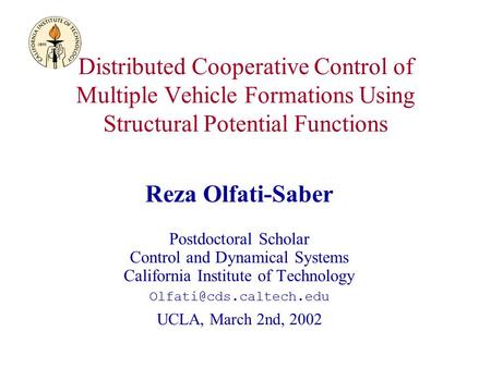 Distributed Cooperative Control of Multiple Vehicle Formations Using Structural Potential Functions Reza Olfati-Saber Postdoctoral Scholar Control and.