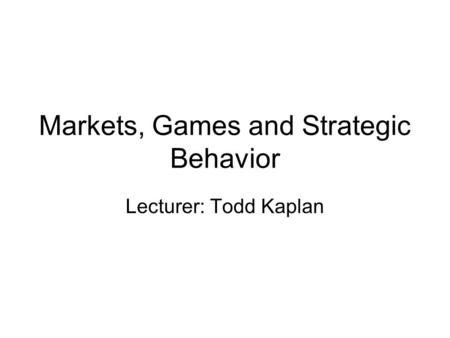 Markets, Games and Strategic Behavior Lecturer: Todd Kaplan.