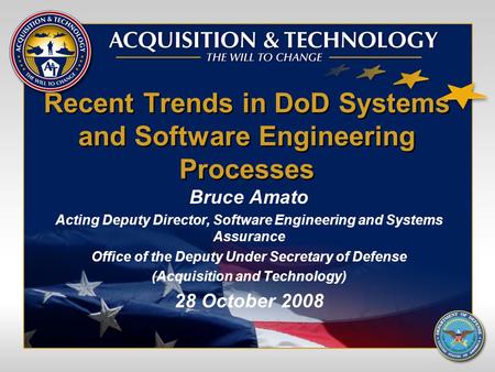 Recent Trends in DoD Systems and Software Engineering Processes Bruce Amato Acting Deputy Director, Software Engineering and Systems Assurance Office of.