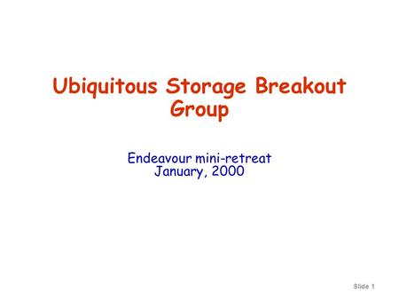 Slide 1 Ubiquitous Storage Breakout Group Endeavour mini-retreat January, 2000.