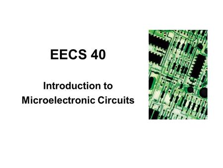 EECS 40 Introduction to Microelectronic Circuits.