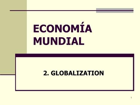 1 ECONOMÍA MUNDIAL 2. GLOBALIZATION. 2 OUTLINE What is globalization? Forces behind globalization Is globalization new, irreversible and complete? The.