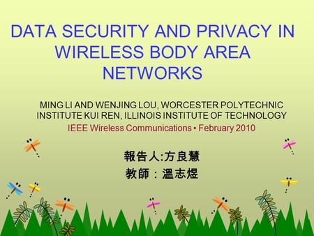 DATA SECURITY AND PRIVACY IN WIRELESS BODY AREA NETWORKS MING LI AND WENJING LOU, WORCESTER POLYTECHNIC INSTITUTE KUI REN, ILLINOIS INSTITUTE OF TECHNOLOGY.