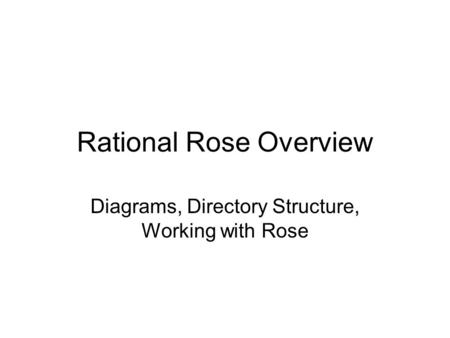 Rational Rose Overview Diagrams, Directory Structure, Working with Rose.