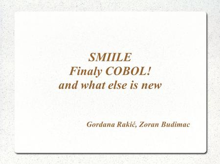 SMIILE Finaly COBOL! and what else is new Gordana Rakić, Zoran Budimac.