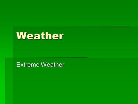 Weather Extreme Weather. Summary  Thunderstorms  Tornadoes  Floods  Droughts  Hurricanes, Typhoons & Tropical Cyclones  Blizzards.