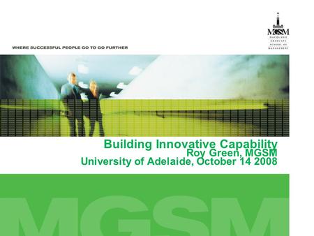 Building Innovative Capability Roy Green, MGSM University of Adelaide, October 14 2008.