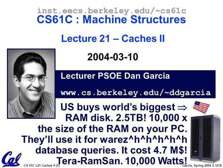 CS 61C L21 Caches II (1) Garcia, Spring 2004 © UCB Lecturer PSOE Dan Garcia www.cs.berkeley.edu/~ddgarcia inst.eecs.berkeley.edu/~cs61c CS61C : Machine.