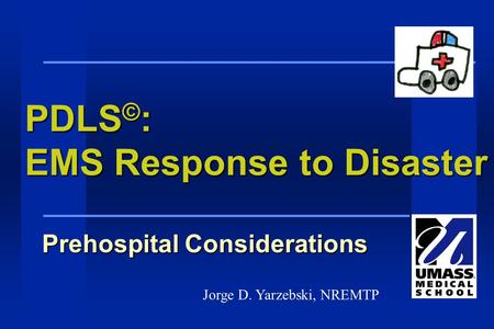 PDLS © : EMS Response to Disaster Prehospital Considerations Jorge D. Yarzebski, NREMTP.