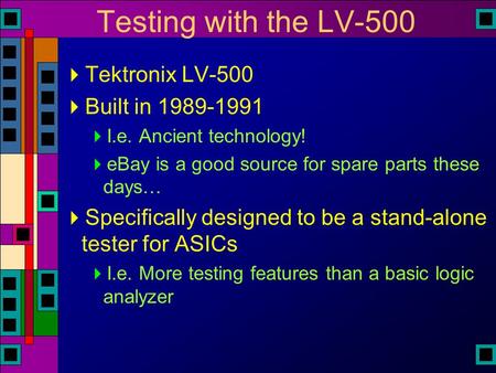 Testing with the LV-500  Tektronix LV-500  Built in 1989-1991  I.e. Ancient technology!  eBay is a good source for spare parts these days…  Specifically.