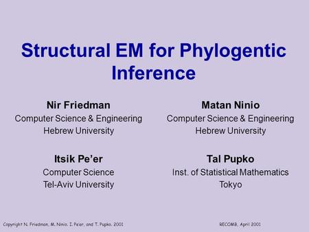 Copyright N. Friedman, M. Ninio. I. Pe’er, and T. Pupko. 2001RECOMB, April 2001 Structural EM for Phylogentic Inference Nir Friedman Computer Science &