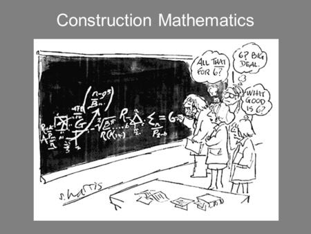 Construction Mathematics Hopefully we will develop some shortcut strategies that you can employ in the field.