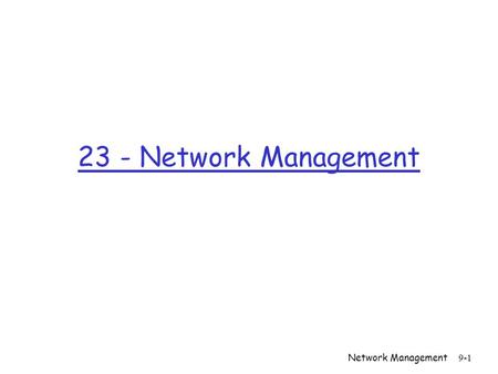 Network Management 9-1 23 - Network Management. Network Management 9-2 Chapter 9 Network Management Computer Networking: A Top Down Approach Featuring.