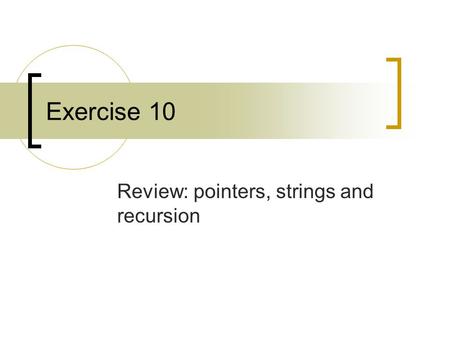 Exercise 10 Review: pointers, strings and recursion.